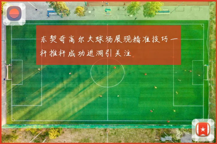 东契奇高尔夫球场展现精准技巧一杆推杆成功进洞引关注