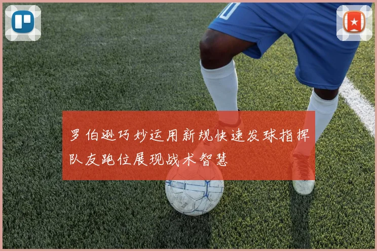 罗伯逊巧妙运用新规快速发球指挥队友跑位展现战术智慧