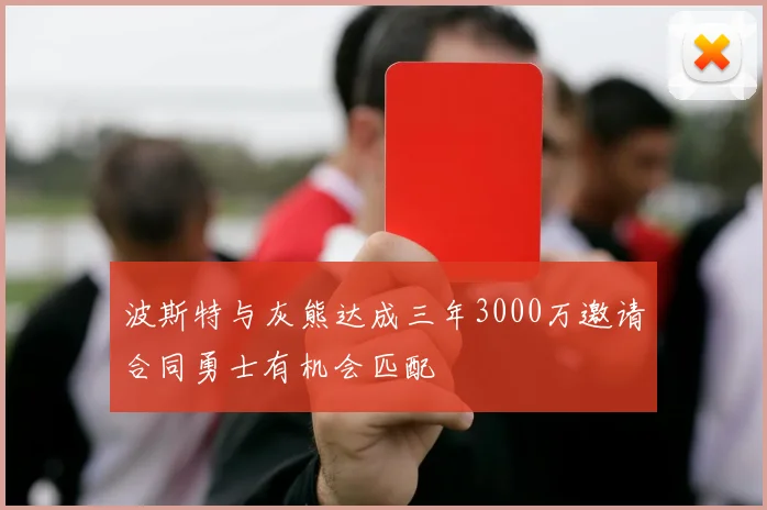 波斯特与灰熊达成三年3000万邀请合同勇士有机会匹配