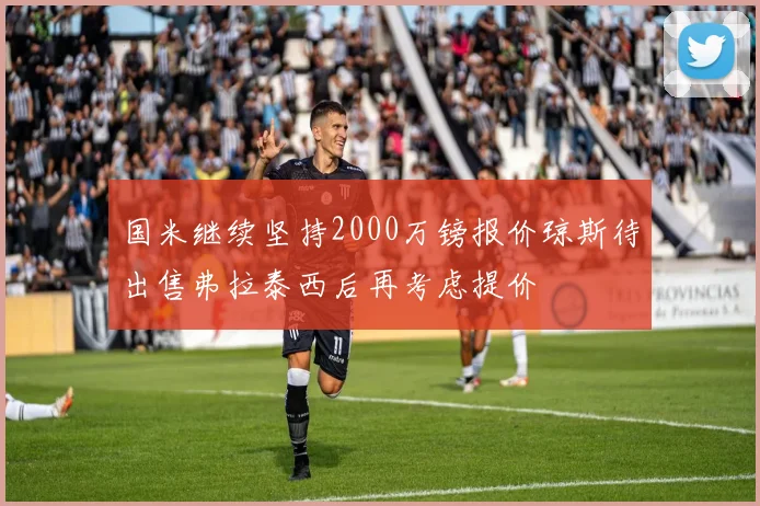 国米继续坚持2000万镑报价琼斯待出售弗拉泰西后再考虑提价