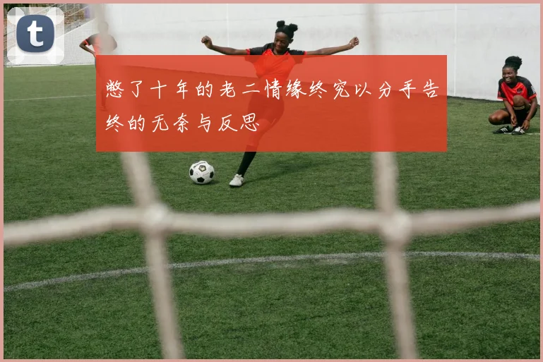 憋了十年的老二情缘终究以分手告终的无奈与反思