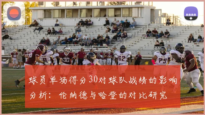 球员单场得分30对球队战绩的影响分析：伦纳德与哈登的对比研究