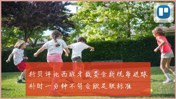 科贝评论西班牙裁委会新规每进球补时一分钟不符合欧足联标准