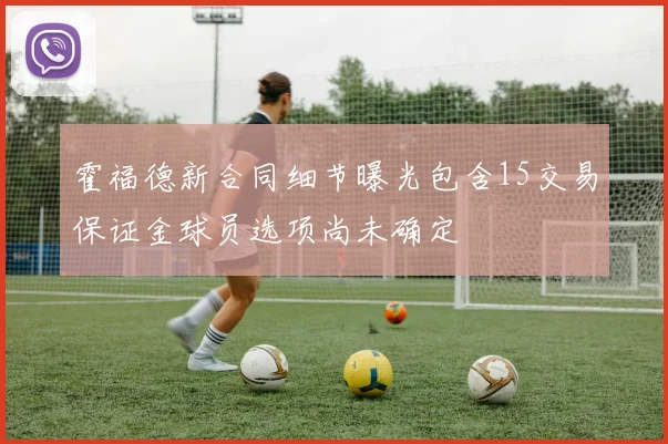 霍福德新合同细节曝光包含15交易保证金球员选项尚未确定