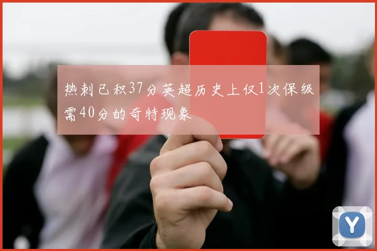 热刺已积37分英超历史上仅1次保级需40分的奇特现象