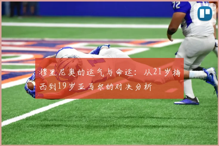 穆里尼奥的运气与命运：从21岁梅西到19岁亚马尔的对决分析