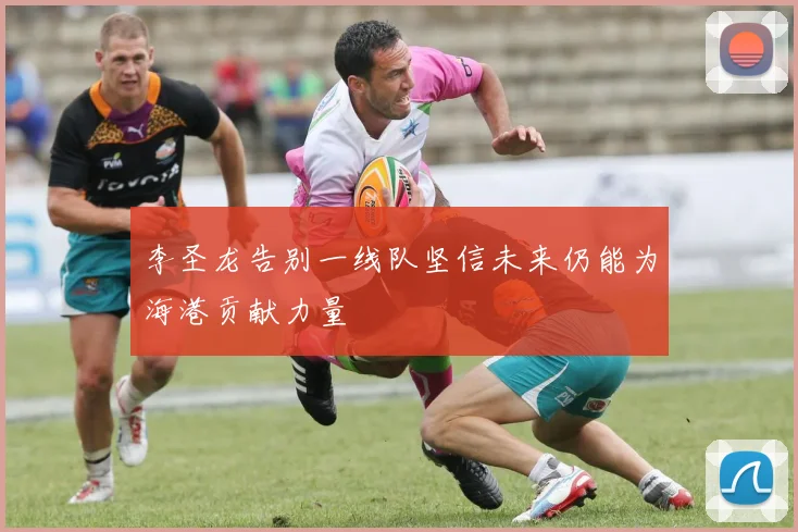 李圣龙告别一线队坚信未来仍能为海港贡献力量
