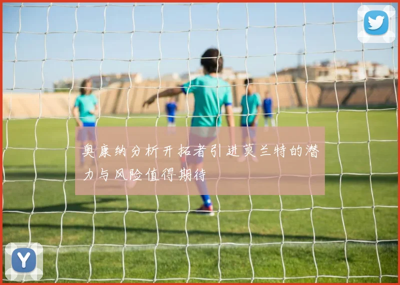 奥康纳分析开拓者引进莫兰特的潜力与风险值得期待