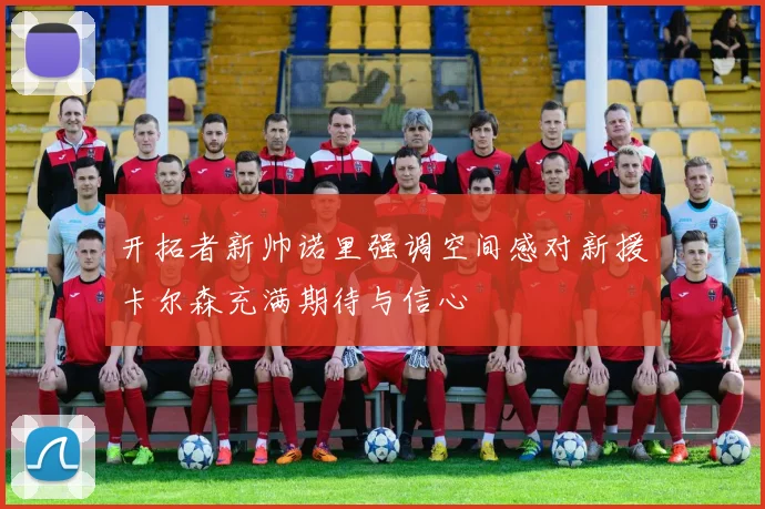 开拓者新帅诺里强调空间感对新援卡尔森充满期待与信心